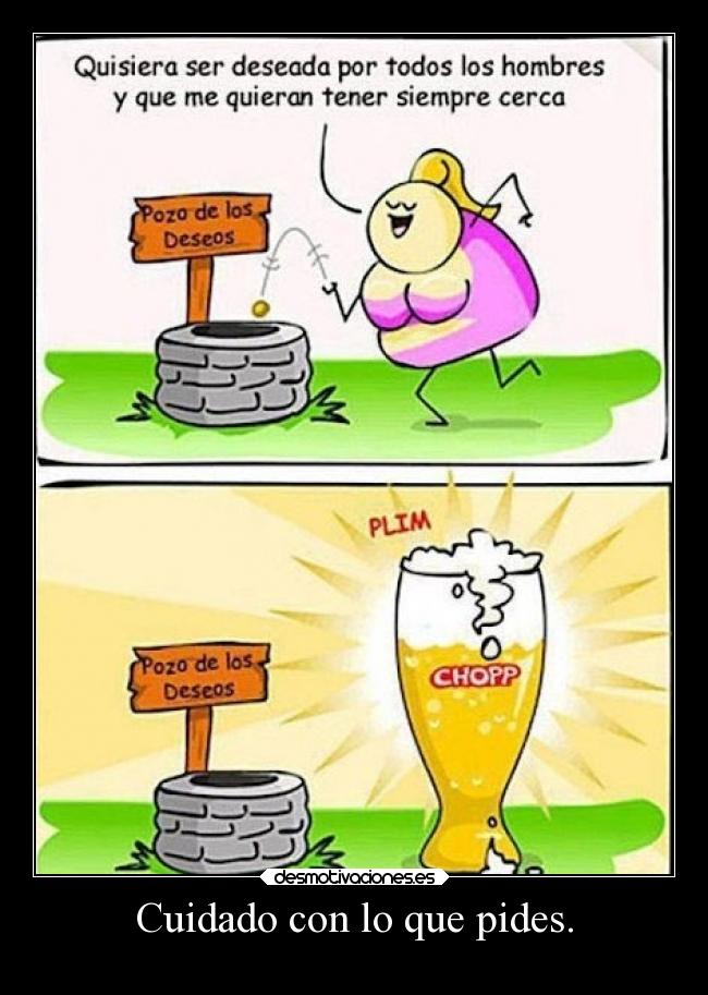 Cuidado con lo que pides. -