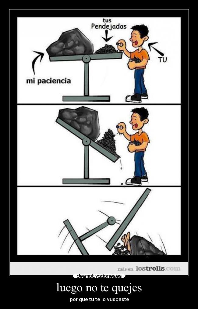 luego no te quejes - por que tu te lo vuscaste