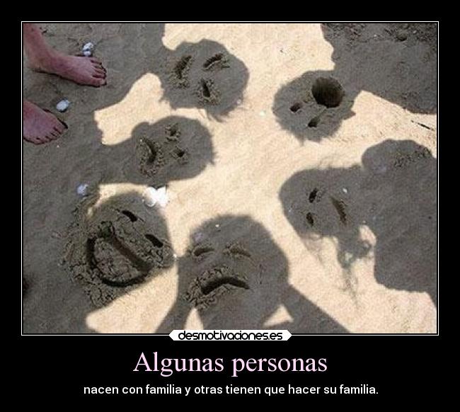Algunas personas - nacen con familia y otras tienen que hacer su familia.