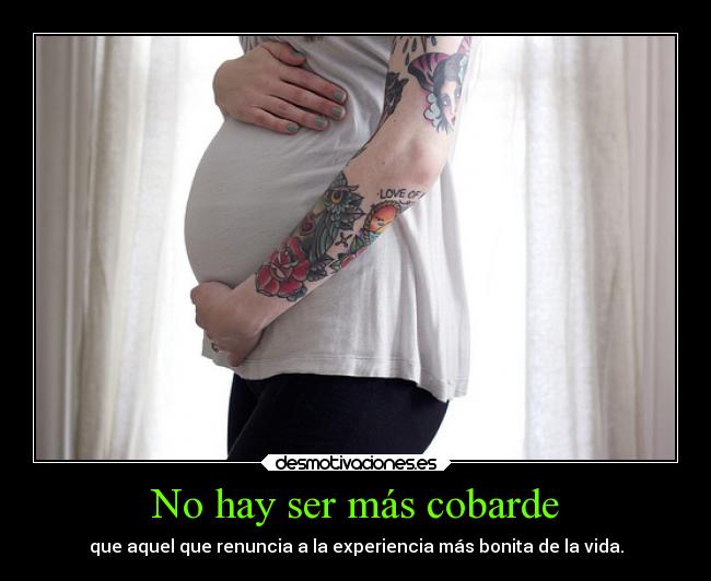 No hay ser más cobarde - que aquel que renuncia a la experiencia más bonita de la vida.