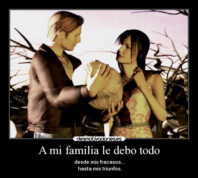 A mi familia le debo todo - desde mis fracasos...
 hasta mis triunfos.