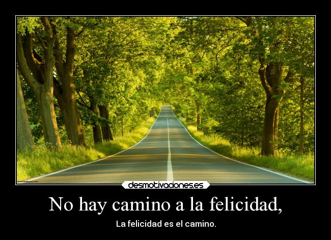 No hay camino a la felicidad, - La felicidad es el camino.