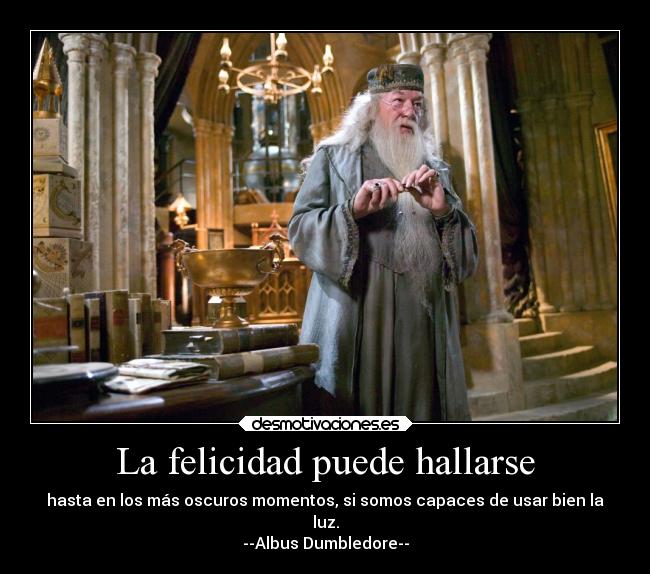 La felicidad puede hallarse - hasta en los más oscuros momentos, si somos capaces de usar bien la
luz.
--Albus Dumbledore--