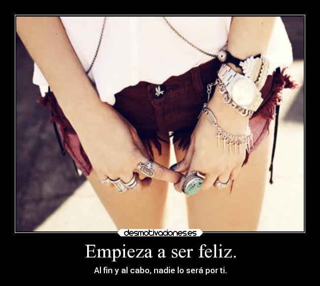 Empieza a ser feliz. -