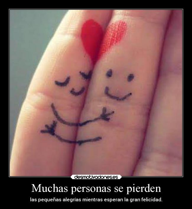 Muchas personas se pierden - las pequeñas alegrías mientras esperan la gran felicidad.