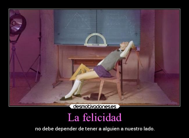 La felicidad - no debe depender de tener a alguien a nuestro lado.
