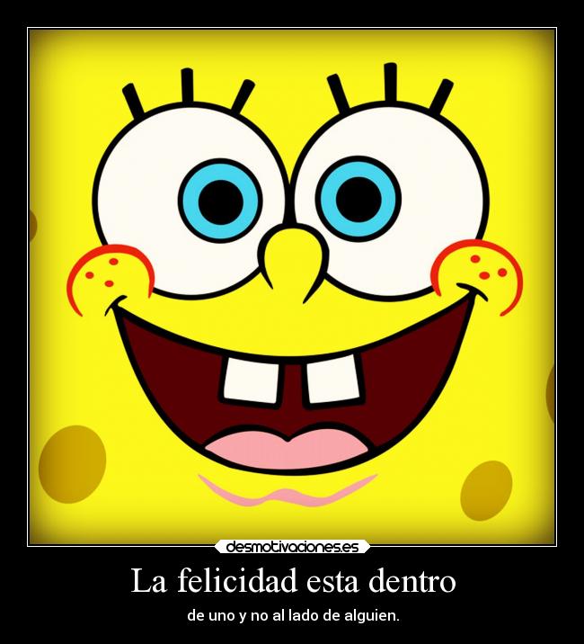 La felicidad esta dentro - de uno y no al lado de alguien.