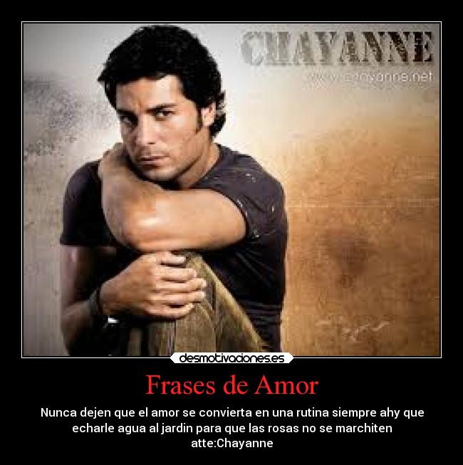 Frases de Amor - Nunca dejen que el amor se convierta en una rutina siempre ahy que
echarle agua al jardin para que las rosas no se marchiten
atte:Chayanne