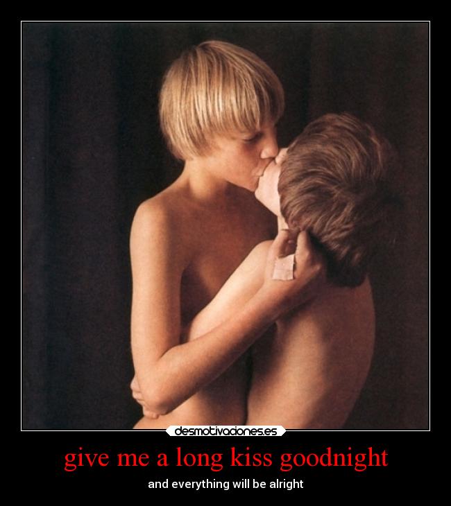 give me a long kiss goodnight - and everything will be alright