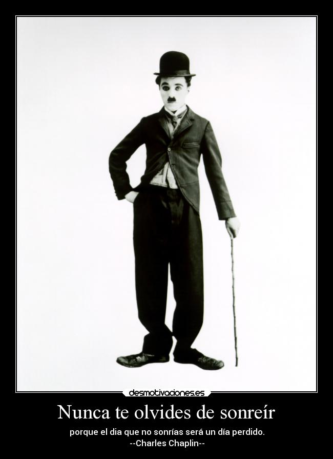 Nunca te olvides de sonreír - porque el dia que no sonrías será un día perdido.
--Charles Chaplin--