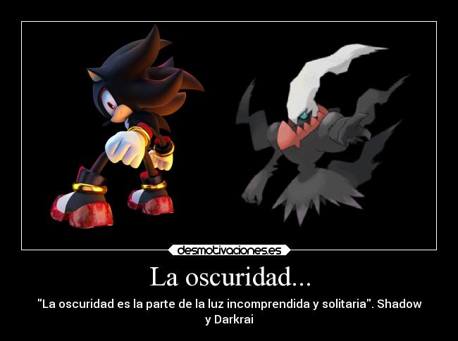 La oscuridad... - La oscuridad es la parte de la luz incomprendida y solitaria. Shadow
y Darkrai