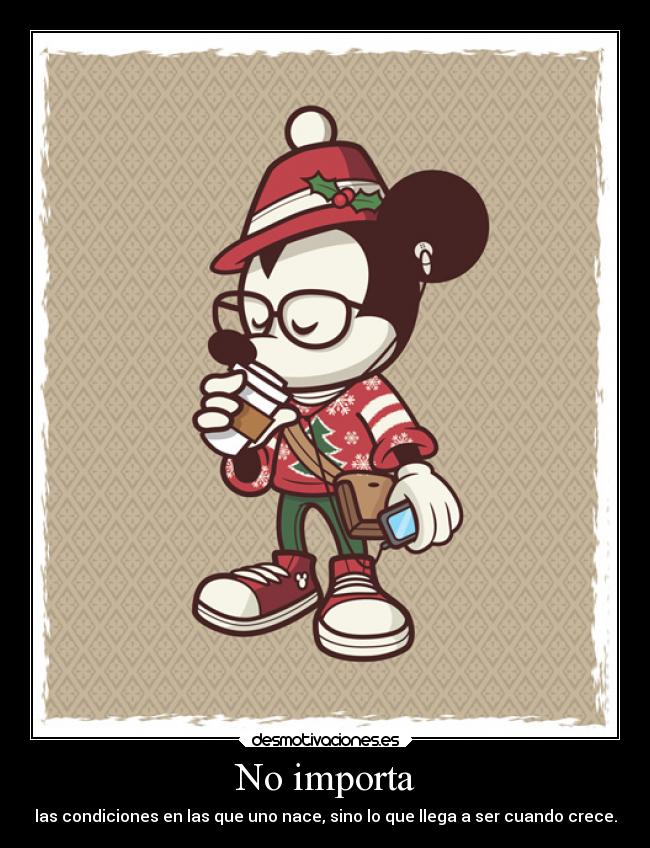 No importa - las condiciones en las que uno nace, sino lo que llega a ser cuando crece.