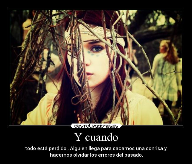 Y cuando - todo está perdido.. Alguien llega para sacarnos una sonrisa y
hacernos olvidar los errores del pasado.