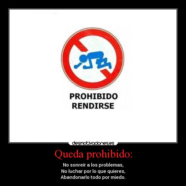 Queda prohibido: - No sonreír a los problemas,
No luchar por lo que quieres,
Abandonarlo todo por miedo.