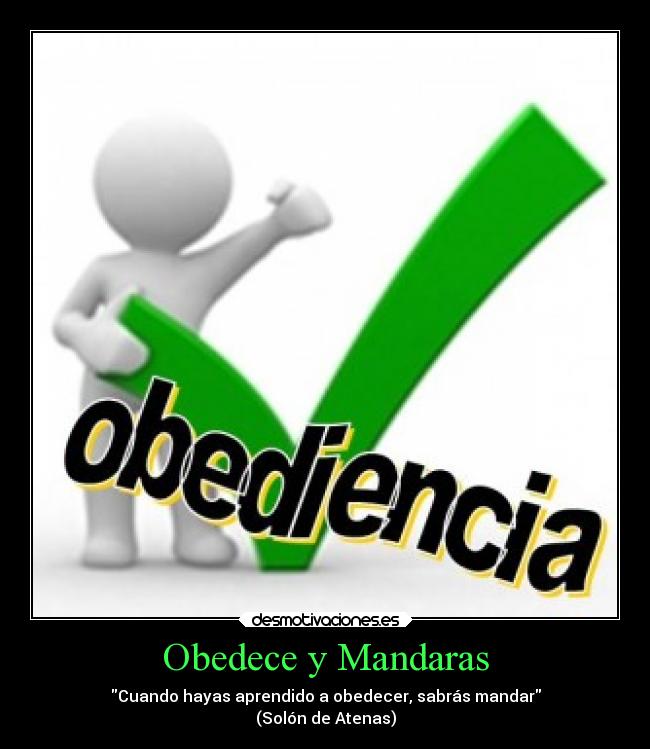 Obedece y Mandaras - Cuando hayas aprendido a obedecer, sabrás mandar
(Solón de Atenas)