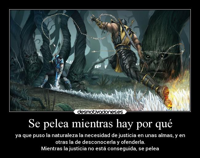 Se pelea mientras hay por qué - ya que puso la naturaleza la necesidad de justicia en unas almas, y en
otras la de desconocerla y ofenderla.
Mientras la justicia no está conseguida, se pelea