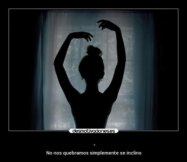 . - No nos quebramos simplemente se inclino