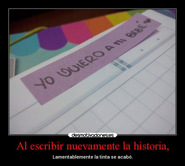 Al escribir nuevamente la historia, - Lamentablemente la tinta se acabó.
