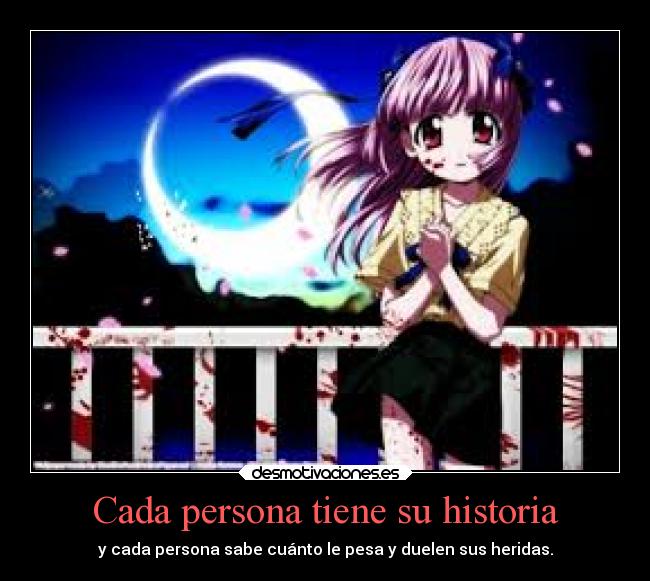 Cada persona tiene su historia - y cada persona sabe cuánto le pesa y duelen sus heridas.