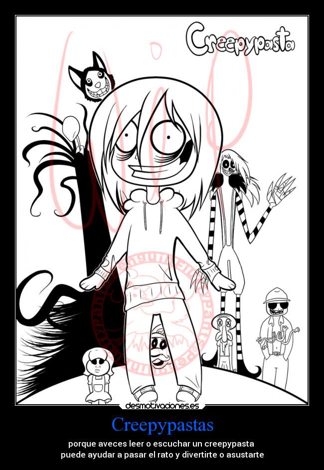 Creepypastas - porque aveces leer o escuchar un creepypasta
puede ayudar a pasar el rato y divertirte o asustarte