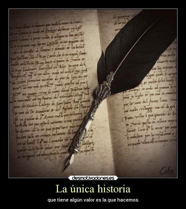 La única historia - que tiene algún valor es la que hacemos.