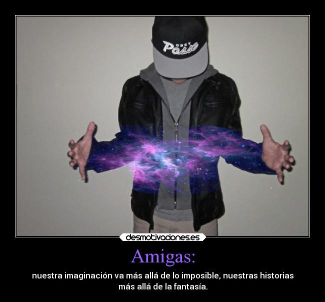 Amigas: - nuestra imaginación va más allá de lo imposible, nuestras historias
más allá de la fantasía.