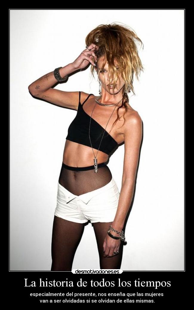 La historia de todos los tiempos - especialmente del presente, nos enseña que las mujeres
van a ser olvidadas si se olvidan de ellas mismas.