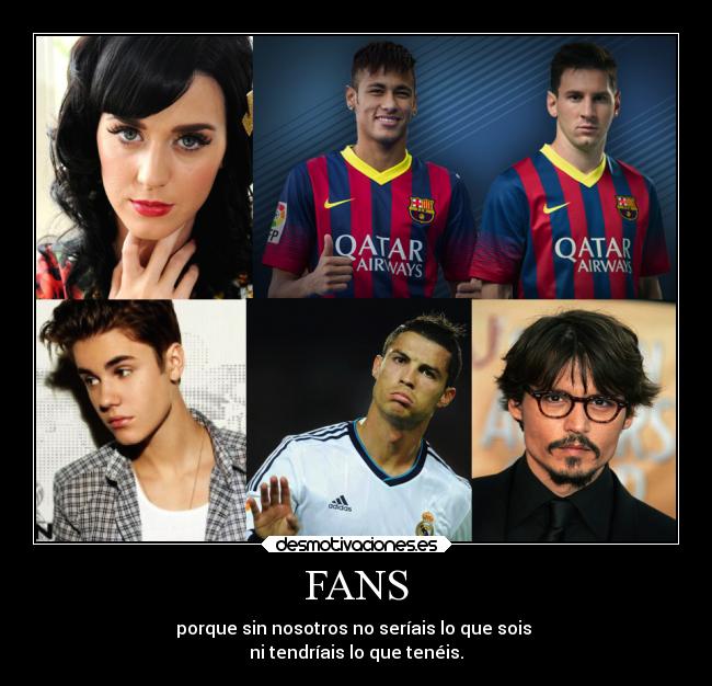 FANS - porque sin nosotros no seríais lo que sois
ni tendríais lo que tenéis.