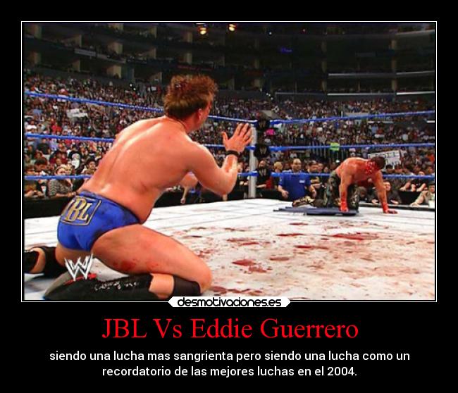 JBL Vs Eddie Guerrero - siendo una lucha mas sangrienta pero siendo una lucha como un
recordatorio de las mejores luchas en el 2004.