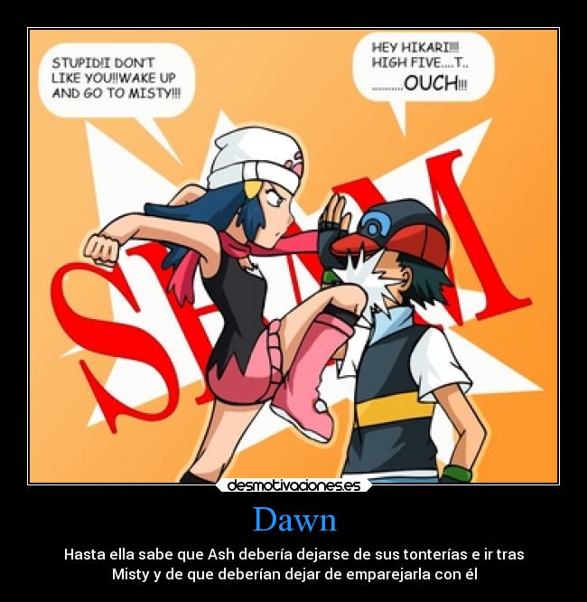 Dawn - Hasta ella sabe que Ash debería dejarse de sus tonterías e ir tras
Misty y de que deberían dejar de emparejarla con él