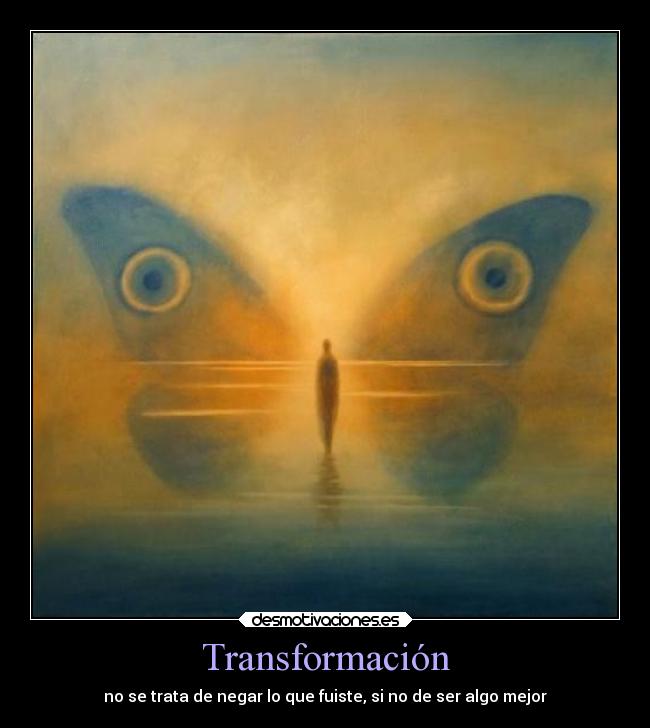 Transformación - no se trata de negar lo que fuiste, si no de ser algo mejor