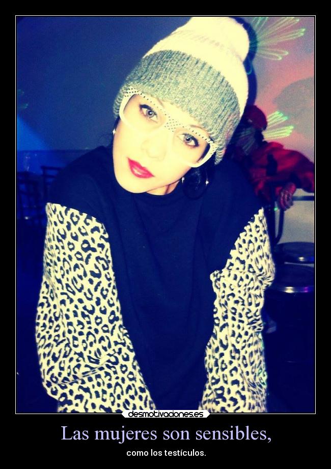 Las mujeres son sensibles, -