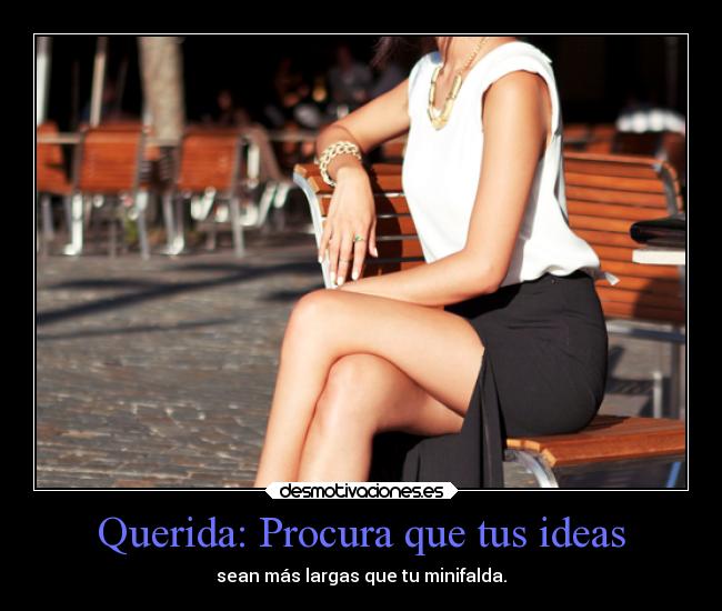 Querida: Procura que tus ideas - sean más largas que tu minifalda.