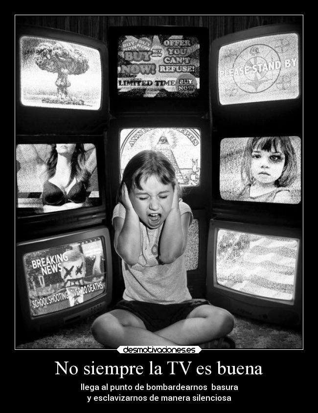 No siempre la TV es buena - llega al punto de bombardearnos basura
y esclavizarnos de manera silenciosa
