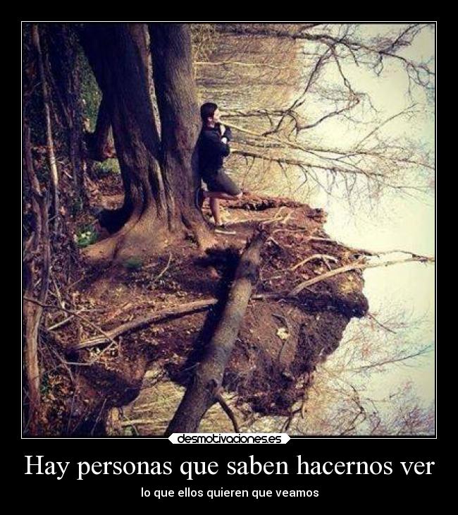 Hay personas que saben hacernos ver - lo que ellos quieren que veamos