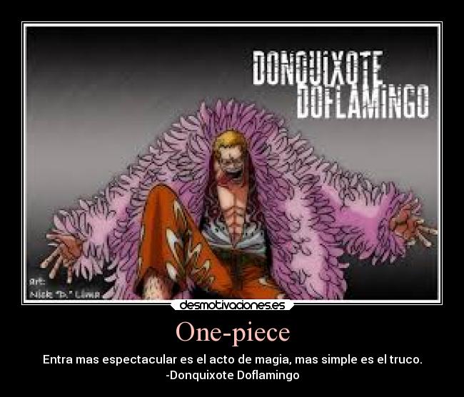 One-piece - Entra mas espectacular es el acto de magia, mas simple es el truco.
-Donquixote Doflamingo