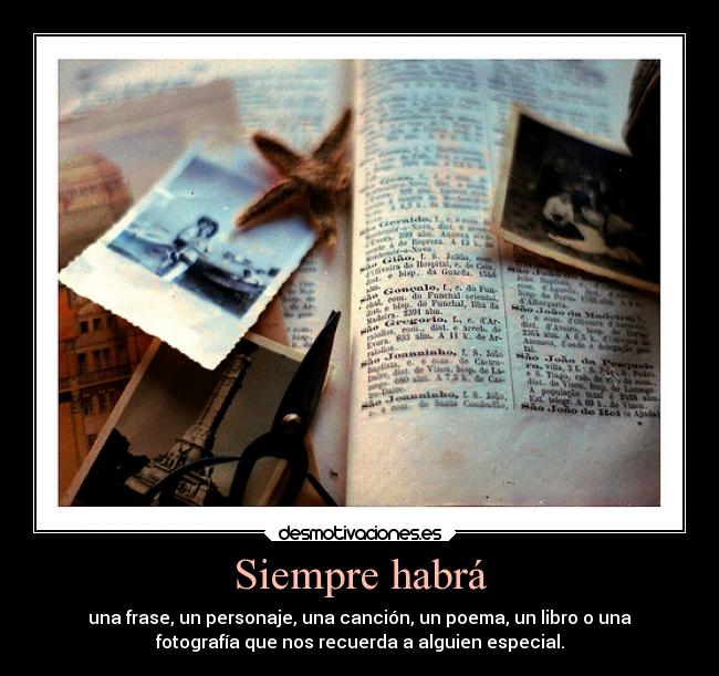 Siempre habrá - una frase, un personaje, una canción, un poema, un libro o una
fotografía que nos recuerda a alguien especial.