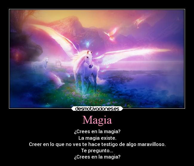 Magia - ¿Crees en la magia?
La magia existe.
Creer en lo que no ves te hace testigo de algo maravilloso.
Te pregunto...
¿Crees en la magia?