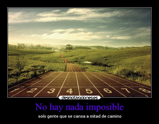 No hay nada imposible - solo gente que se cansa a mitad de camino