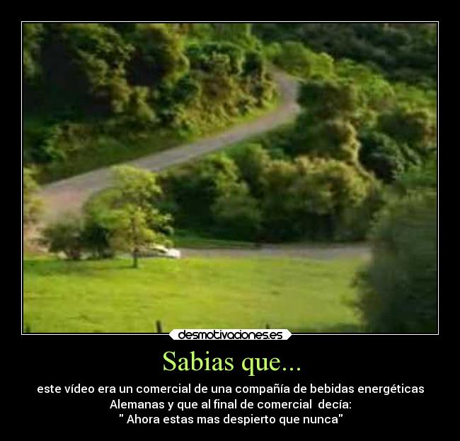 Sabias que... - este vídeo era un comercial de una compañía de bebidas energéticas
Alemanas y que al final de comercial decía:
Ahora estas mas despierto que nunca