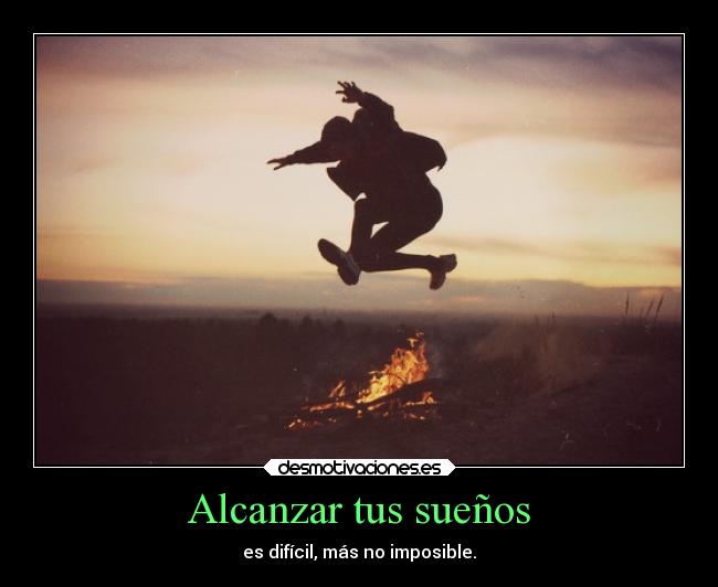 Alcanzar tus sueños - es difícil, más no imposible.