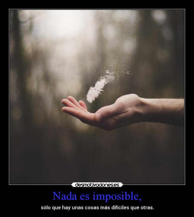 Nada es imposible, - sólo que hay unas cosas más difíciles que otras.