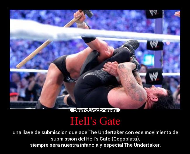 Hells Gate - una llave de submission que ace The Undertaker con ese movimiento de
submission del Hells Gate (Gogoplata).
siempre sera nuestra infancia y especial The Undertaker.