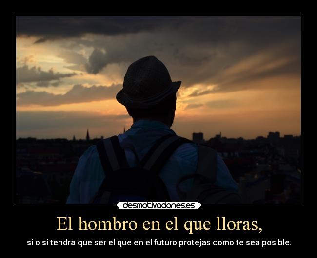 El hombro en el que lloras, -
