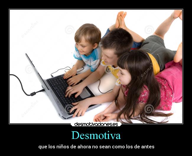 Desmotiva - que los niños de ahora no sean como los de antes