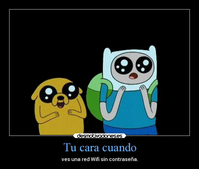 Tu cara cuando - ves una red Wifi sin contraseña.