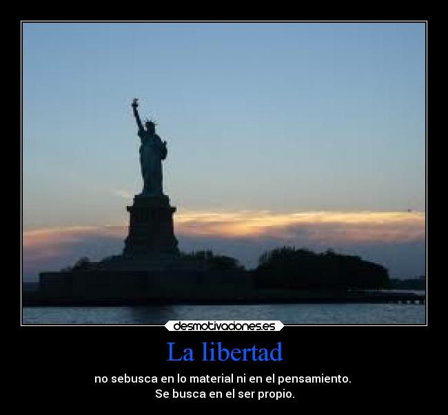 La libertad - no sebusca en lo material ni en el pensamiento.
Se busca en el ser propio.