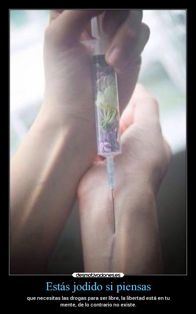 Estás jodido si piensas - que necesitas las drogas para ser libre, la libertad está en tu
mente, de lo contrario no existe.