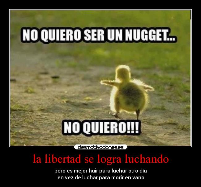 la libertad se logra luchando - pero es mejor huir para luchar otro día
en vez de luchar para morir en vano
