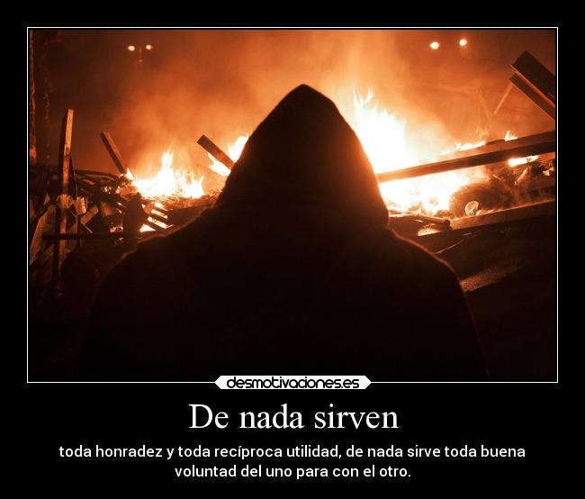 De nada sirven - toda honradez y toda recíproca utilidad, de nada sirve toda buena
voluntad del uno para con el otro.